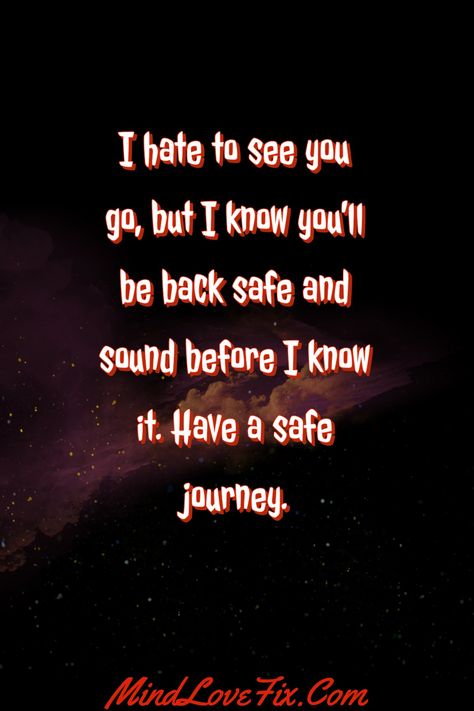 Love messages for a safe journey:No matter how far you go or how long you're gone, know that my love will always find a way to follow you. Safe journey.

#Safe travels #Bon voyage quotes # Save Journey Wishes For Love, Safe Journey Wishes For Him Message, Safe Journey My Love, Safe Journey Wishes For Him, Safe Trip Message, Safe Flight Wishes, 100 Reasons Why I Love You, Best Love Messages, Anniversary Wishes For Husband