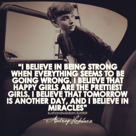 I believe in being strong when everything is gong wrong. I believe that happy girls are the prettiest girls. I believe that tomorrow is another day. I believe in Miracles. Audrey Hepburn. Audrey Hepburn Quotes, Thelma Louise, Fina Ord, Believe In Miracles, Strong Quotes, Quotable Quotes, A Quote, Audrey Hepburn, Monday Motivation