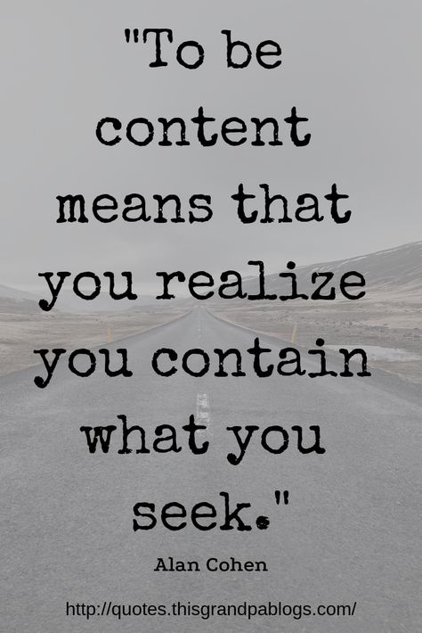 “To be content means that you realize you contain what you seek.” Alan Cohen Happiness Quotes Quotes About Being Content With Life, Content Life Quotes, Being Content Quotes Life, Quotes On Contentment, I Am Content Quotes, Alan Cohen Quotes, Be Content Quotes, Life Contentment Quotes Happiness, Quotes About Being Content