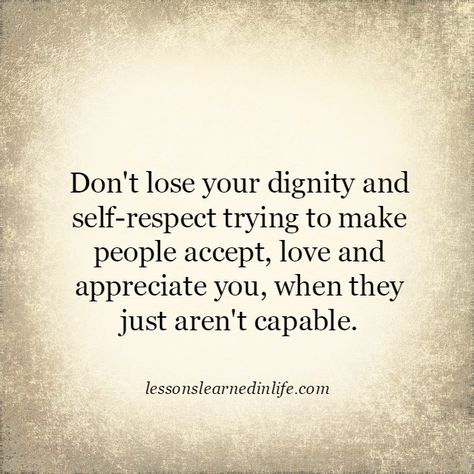 Don’t lose your dignity and self-respect trying to make people accept, love and appreciate you, when they just aren’t capable... Dignity Quotes, Self Respect Quotes, Too Late Quotes, Respect Quotes, Lessons Learned In Life, Self Respect, Be Strong, Lessons Learned, A Quote