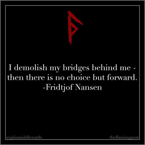 I demolish my bridges behind me - then there is no choice but forward. Fridtjof Nansen Norse Quote, Havamal Quotes, Fridtjof Nansen, Norse Paganism, Viking Quotes, Viking Life, Stoic Quotes, Norse Pagan, Warrior Quotes