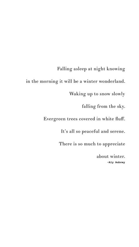 Falling asleep at night knowing in the morning it will be a winter wonderland. Waking up to snow slowly falling from the sky. Evergreen trees covered in white fluff. It’s all so peaceful and serene. There is so much to appreciate about winter. | peaceful winter quotes | snow Quotes Winter Lovers Quotes, Quotes About Winter Feelings, Winter Afternoon Quotes, Winter Nights Quotes, Winter Rest Quotes, Winter Morning Captions, Fall Nights Quotes, Quotes On Snow, Snowy Morning Quotes