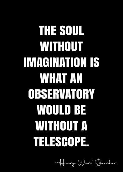 The soul without imagination is what an observatory would be without a telescope. �– Henry Ward Beecher Quote QWOB Collection. Search for QWOB with the quote or author to find more quotes in my style… • Millions of unique designs by independent artists. Find your thing. Telescope Quotes, Astral Observatory, Qoutes About Astronomy, Nature Observatory, Greenwich Observatory, Life Advice, Quotes For Him, Quote Posters, Powerful Words