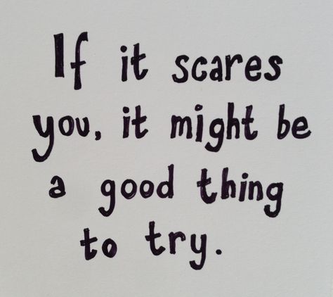 if it scares you, it might be a good thing to try The Things, Things That, Good Things