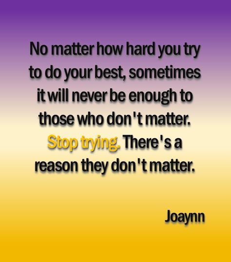 No matter how hard you try to do your best, sometimes it will never be enough to those who don't matter. Stop trying. There's a reason they don't matter. Stretching Quotes, I Dont Matter, Stop Trying, Without Me, Doesn't Matter, Do Your Best, The Hard Way, Stay Strong, No Matter How