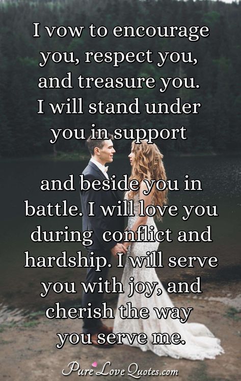 I vow to encourage you, respect you, and treasure you. I will stand under you in support and beside you in battle. I will love you during conflict and hardship. I will serve you with joy, and cherish the way you serve me. #encourage #respect #treasure #loveyou Respect Yourself Quotes, Romantic Texts For Her, Without You Quotes, Pure Love Quotes, Promise Quotes, I Will Love You, Love You Messages, Love Quotes For Him Romantic, I Love You Pictures