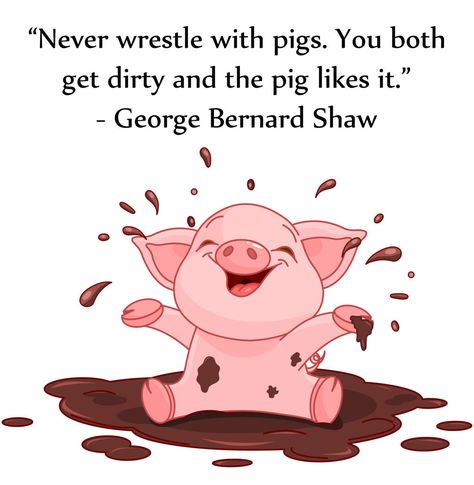 Never wrestle with pigs, you both get dirty and the pig likes it.  - George Bernard Shaw  pinned by www.computerfixx.biz Pigs Quote, George Bernard Shaw Quotes, Pig Clipart, Pig Drawing, Pinterest Humor, Pig Art, Buddhism Quote, Bernard Shaw, Yoga Quotes