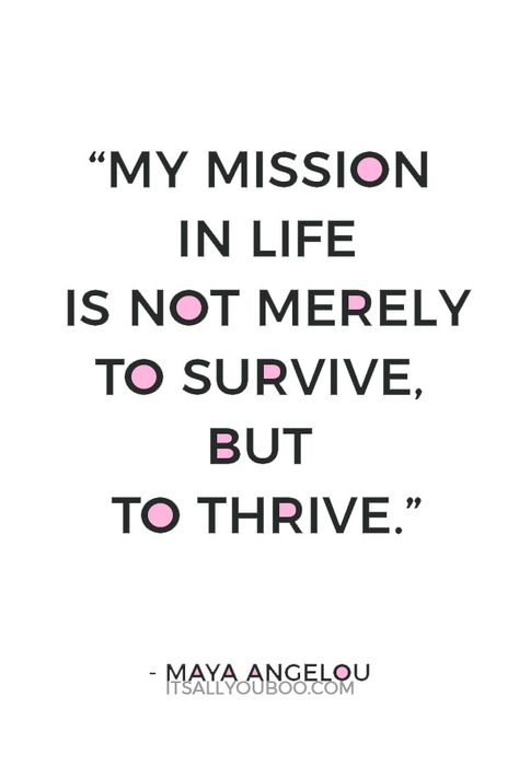 "My mission in life is not merely to survive, but to thrive" ― Maya Angelou. What’s your personal mission in life? Click here for how to write your personal mission statement. #MissionStatement #FindYourPurpose #IntentionalLiving #Purpose #MeaningInLife #PurposeInLife #FollowYourDreams #LiveYourBestLife #FindYourPassion #Visualization #LawOfAttraction #Affirmation #SelfImprovement #PersonalDevelopment #GrowthMindset #SelfHelp #PersonalGrowth #SelfDevelopment #Mantras #PositiveMindset My Mission Statement, Personal Mission Statement Examples Life, Mission Quotes Inspiration, Motto In Life Motivation, Personal Mission Statement Quotes, Best Motto In Life, Mission Statement Quotes, Life Mission Statement, Personal Mission Statement Examples