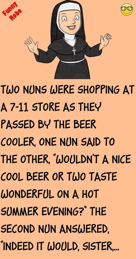 Two nuns were shopping at a 7-11 storeas they passed by the beer cooler, one nun said to the other, “wouldn't a nice cool beer or two taste wonderful on a hot summer evening?”The seco.. #funny, #joke, #humor Funny Short Jokes Hilarious Humor, Daily Humor Hilarious, Funny Adult Jokes Hilarious Humor, Short Jokes Funny Laughing, Hot Outside Humor, Quick Jokes Hilarious, Adult Jokes Hilarious Funny, Corny Jokes Hilarious Funny, Good Jokes For Adults