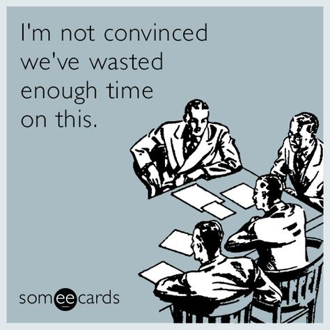 #Workplace: I'm not convinced we've wasted enough time on this Workplace Memes, Workplace Humor, Humor Mexicano, Office Humor, Work Memes, E Card, Work Humor, Work Quotes, Ecards Funny