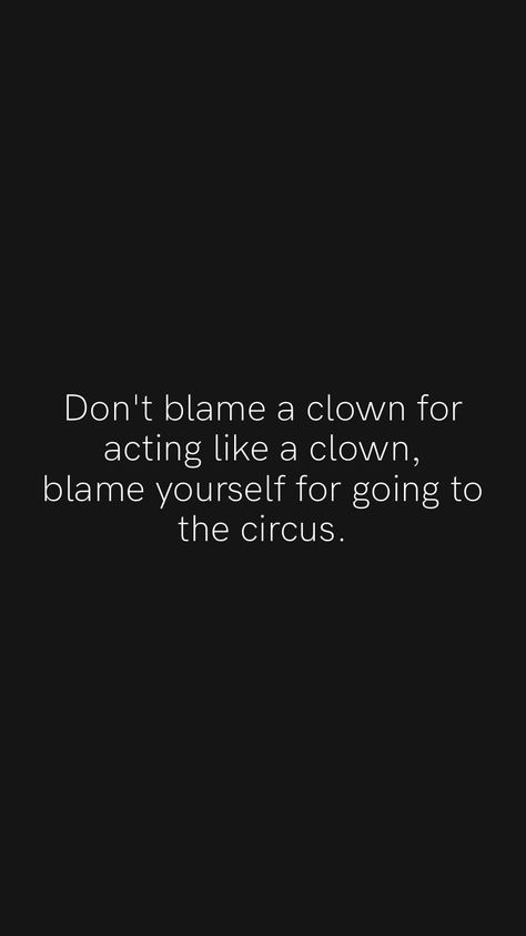 Don't blame a clown for acting like a clown, blame yourself for going to the circus. From the Motivation app: https://motivation.app/download #quote #quotes You Only Have Yourself To Blame Quotes, He Always Blames Me Quotes, Men Are Clowns Quotes, Your A Clown Quotes, Clown Quotes Relationship, Never Blame Others Quotes, Don’t Blame A Clown For Acting Like A Clown, Take The Blame Quotes, Clown Circus Quote