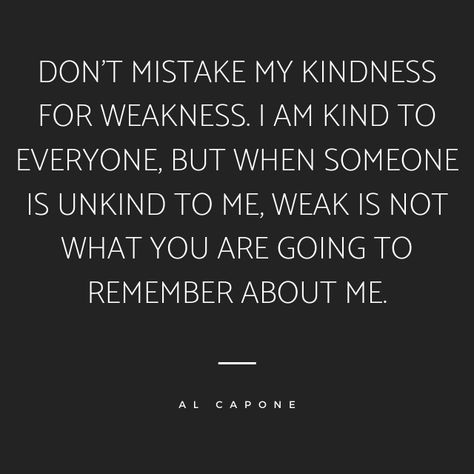 Dont Mistake My Quietness For Weakness, Dont Take My Kindness As Weakness Quotes, Weak Woman Quotes, Do Not Take My Kindness For Weakness, They Mistook My Kindness For Weakness, Never Mistake My Kindness For Weakness, Don't Mistake My Kindness For Weakness, Mistake Kindness For Weakness Quotes, Al Capone Quotes