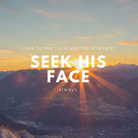 Look to the Lord and his strength; seek his face always. Psalm 105:4 Psalms 105:4, Psalm 105:4, Psalm 108:4-5, Psalm 68:19, Lord Is My Shepherd Psalms, Psalm 41:3 Words, Psalm 105 4, Psalm 150:6 Scriptures, Psalm 105