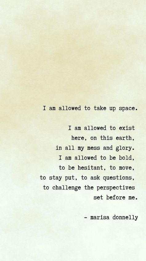 I am allowed to take up space.  I am allowed to exist here, on this earth, in all my mess and glory. I am allowed to be bold, to be hesitant, to move, to stay put, to ask questions, to challenge the perspectives set before me. I Am Allowed To Take Up Space, Awakened Woman, Career Affirmations, Bee Quotes, How To Believe, Take Up Space, Self Improvement Quotes, Confidence Quotes, Woman Business Owner