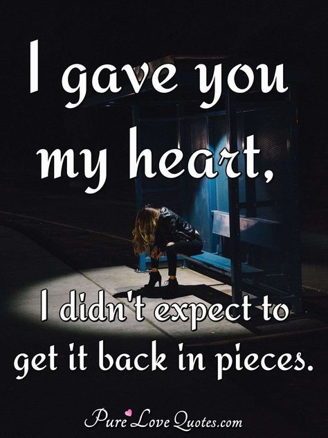 I gave you my heart, I didn't expect to get it back in pieces. | PureLoveQuotes You Broke Me Quotes, When Your Heart Hurts, Lost Love Quotes, Heart Touching Love Quotes, Sweet Romantic Quotes, You Broke My Heart, You Broke Me, Sweet Love Quotes, Heart Quotes Feelings