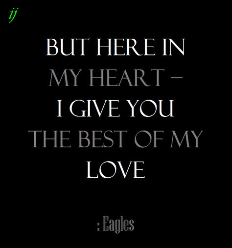 . .but here in my heart – I give you the best of my love.  : Eagles `;)i(: Eagles Lyrics Music Quotes, Eagles Quotes, Eagles Songs, Eagles Lyrics, Eagles Band, Glenn Frey, Lyrics To Live By, Love Me Better, Song Lyric Quotes