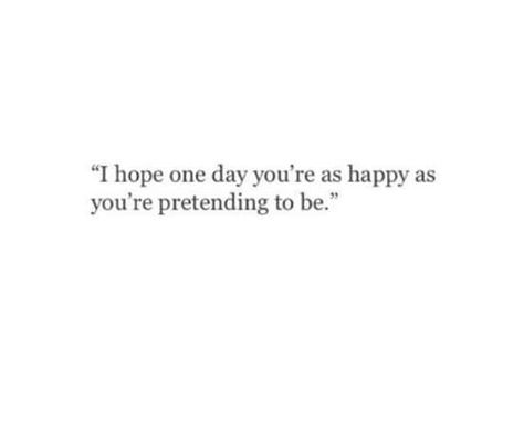 I hope one day you'll be as happy as you pretend to be Pretending Your Ok Quotes, One Day I Will Be Happy, One Day I’ll Be Happy, Pretend To Be Happy Quotes, How To Pretend You Are Happy, I Want To Be Happy Again Quotes, I Hope You Are Ok, Being Happy Again Quotes, Deserve Better Quotes