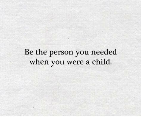 Be the person you needed when you were a child.  Quote Be The Person You Needed When You Were, Quotes About Having A Bad Childhood, Rough Childhood Quotes, You Were A Wonderful Experience, Mummy Issues Quotes Life, Not The Favorite Child Quotes, Abandoned Child Quotes, I Was A Child Quotes, Be The Person You Needed As A Kid