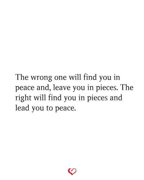 The wrong one will find you in peace and, leave you in pieces. The right will find you in pieces and lead you to peace. The Right One Will Find You In Pieces, Being Someone’s Peace, In Pieces Quotes, The Wrong Person Will Find You In Peace, The Wrong One Will Find You In Peace, Being His Peace Quotes, He Brings Me Peace Quotes, I Want Peace Quotes, The Right Person Quotes