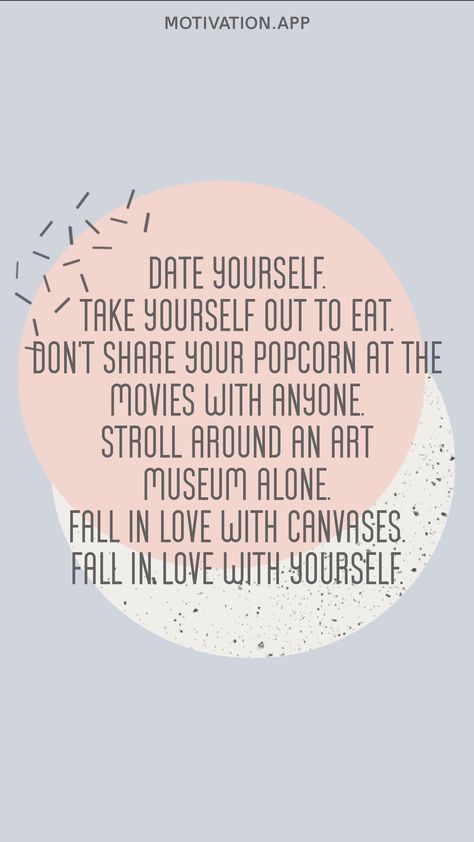 Date yourself. Take yourself out to eat. Don't share your popcorn at the movies with anyone. Stroll around an art museum alone. Fall in love with canvases. Fall in love with yourself. From the Motivation app: https://motivation.app/download Date Quotes, Date Yourself, Fall In Love With Yourself, Out To Eat, At The Movies, Motivation App, Dating Quotes, Popcorn, Art Museum