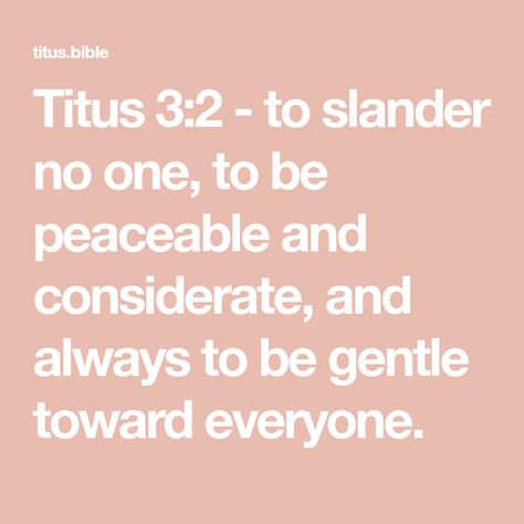 Titus 3:2 - to slander no one, to be peaceable and considerate, and always to be gentle toward everyone. Titus 2, Be Gentle, Fruit Of The Spirit, Holy Bible, Bible, Jesus, Sparkle