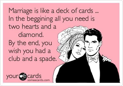 Marriage is like a deck of cards ... In the begining all you need is two hearts and a diamond. By the end, you wish you had a club and a spade. Love You Husband, Future Mrs, To Infinity And Beyond, E Card, Someecards, Here Comes The Bride, Disney Love, Marry Me, Future Wedding