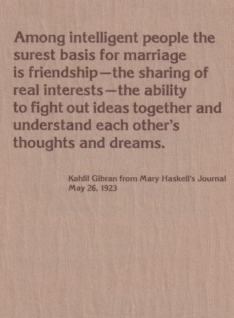 The Love between Kahlil Gibran & Mary Haskell, documented in their correspondence & journals. --- Kahlil Gibran (1883-1931) was a Lebanese-American Writer, Poet, Visual Artist & who many consider a Philosopher. He's best known for 'The Prophet'. --- Mary Elizabeth Haskell (1873-1964) was an American Educator, best known for having been the benefactress Kahlil Gibran. Kahlil Gibran Quotes Friendship, Kahlil Gibran Quotes, Journal Entry, Quotes Friendship, Intelligent People, Kahlil Gibran, Philosophical Quotes, Mary Elizabeth, Marriage Is