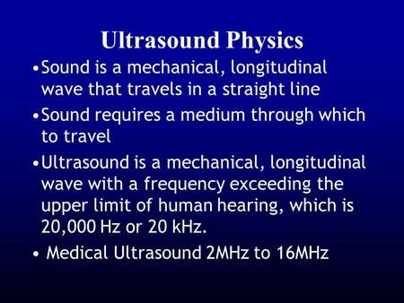 Ultrasound Physics Sound is a mechanical, longitudinal wave that travels in a straight line Sound requires a medium through which to travel Ultrasound.> Sonography Physics, Radiology Physics, Diagnostic Medical Sonography Student, Ultrasound Physics, Cardiac Sonography, Longitudinal Wave, Sonography Student, Medical Sonography, Ultrasound Sonography