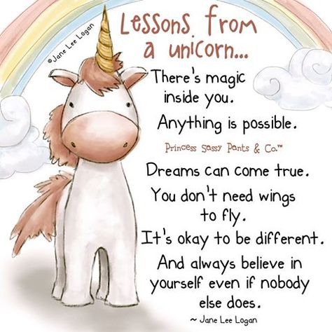 Lessons from a unicorn.... There's magic inside you. Anything is possible. Dreams can come true, you don't need wings to fly. It's okay to be different. And always believe in yourself even if nobody else does. -Jane Lee Logan Sassy Pants Quotes, I Am A Unicorn, Unicorn Quotes, Unicorn Life, Sassy Pants, Mia 3, Happy Birthday Quotes, Unicorn Birthday Parties, A Unicorn