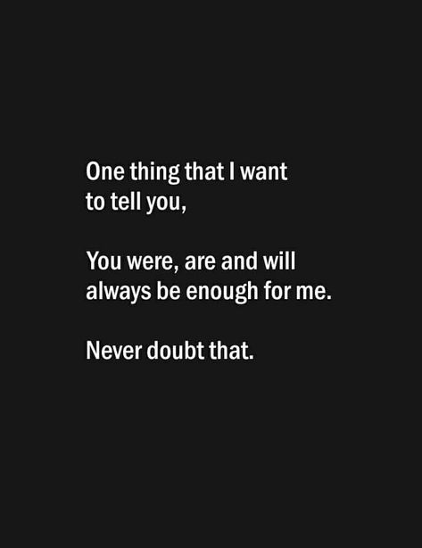 One thing that I want to tell you, you were, are and will always be enough for me. Never doubt that. Never Doubt My Love For You Quotes, You Are Enough For Me Quotes, I Want You Quotes For Him, Sweet Romantic Quotes For Him, True Love Quotes For Him, Sweet Romantic Quotes, Couples Quotes Love, Best Friendship Quotes, Beautiful Love Quotes