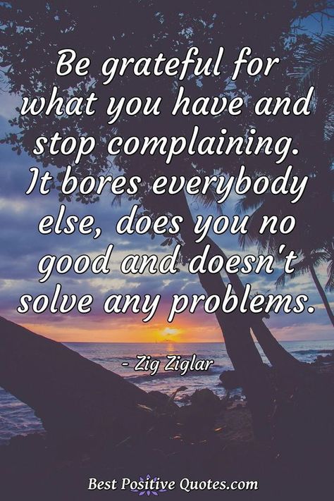 Be grateful for what you have and stop complaining. It bores everybody else, does you no good and doesn't solve any problems. #grateful #gratitude #gratitudequotes #quote #quotes Drama Free Quotes, Stop Complaining Quotes, Complaining Quotes, Facebook Drama, Drama Humor, Quit Complaining, Zig Ziglar Quotes, Grateful Quotes, Stop Complaining