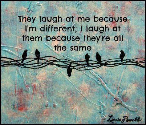 They laugh at me because I'm different; I laugh at them because they're all the same  - Wisdom Quotes and Stories I Am Different, Different Quotes, Crazy People, A Quote, Negative Thoughts, The Words, Wisdom Quotes, Beautiful Words, Inspire Me