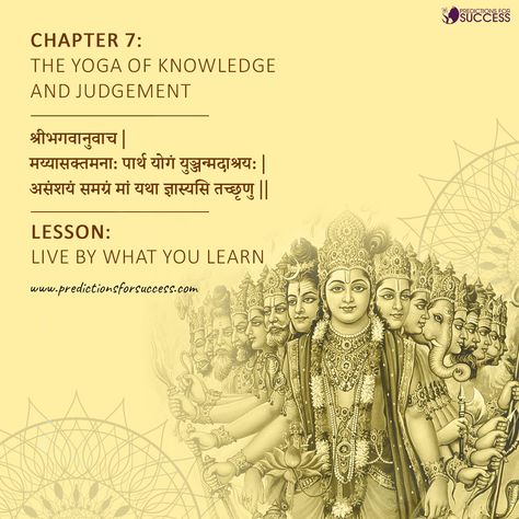 There are 30 verses in chapter 7. The meaning of the above shloka - ( Chapter 7, Verse 1 ) The Supreme Lord said: Now listen, O Arjun, how, with the mind attached exclusively to me, and surrendering to me through the practice of bhakti yog, you can know me completely, free from doubt. Relevance to our life - Lord Krishna uses the terms jnana (knowledge) and vijnana (realization, understanding). This teaches us the important lesson that we may face in our daily lives. This world is full of distr Bhagvadgita Quotes, Mahabharata Quotes, Hinduism Quotes, Bhagwat Geeta, Geeta Quotes, Advanced English Vocabulary, Sanskrit Quotes, Temple Photography, New Love Songs