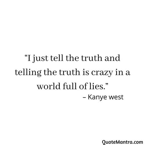 “I just tell the truth and telling the truth is crazy in a world full of lies.” - Kanye west World Full Of Lies Quotes, Quotes By Kanye West, Kanye Quotes Motivation, Quotes From Kanye West, I Just Tell The Truth Kanye, Senior Quotes Kanye West, Kanye West Senior Quotes, Kanye Senior Quotes, Kanye West Aesthetic Quotes