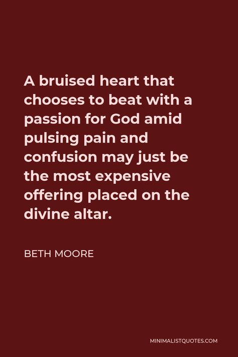 Beth Moore Quote: A bruised heart that chooses to beat with a passion for God amid pulsing pain and confusion may just be the most expensive offering placed on the divine altar. Beth Moore Quotes, Godly Things, Anime Pixel, Beth Moore, Warrior Princess, Most Expensive, The Divine, Pixel Art, My Heart