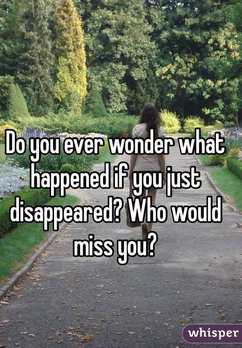 Who Would Miss Me Quotes, Sometimes I Wonder If Anyone Would Miss Me, Sometimes I Just Miss You, You Disappeared Quotes, If I Disappeared Would You Notice Quotes, If I Disappeared Quotes, What If I Just Disappeared, Sometimes I Wish I Could Disappear, Disappeared Quotes