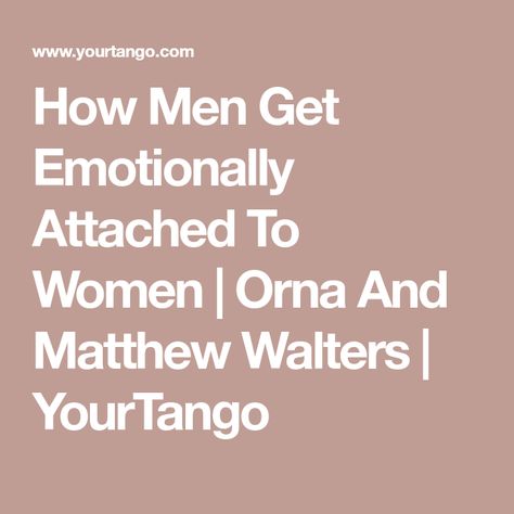 How Men Get Emotionally Attached To Women | Orna And Matthew Walters | YourTango How To Not Get Attached, How To Not Get Attached To A Guy, Manifesting A Man, Immature Men, Emotionally Attached, Social Pressure, Why Do Men, Physical Attraction, Make A Man