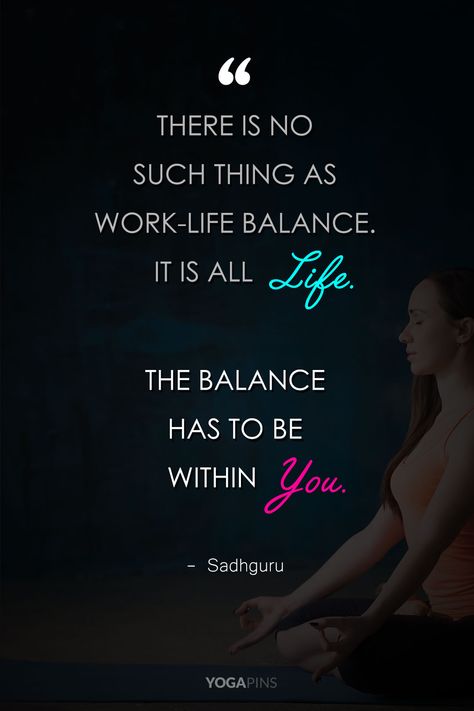 There is no such thing as work-life balance it is all life. The balance has to be within you. – Sadhguru. Sadhguru quotes on life. Best yoga quotes. Sadguru Quotes Happiness, Balance Quotes Spirituality, Sadhguru Quotes Motivation, Sadhguru Quotes Life Truths, Sadguru Quotes Life, Balance Quotes Inspiration, Work Life Balance Quotes Funny, Quotes About Balance, Sheryl Sandberg Quotes