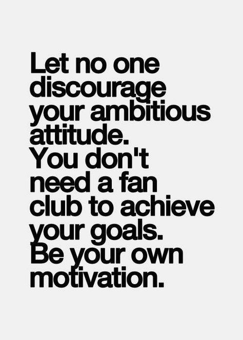 Let no one discourage your ambitious attitude. You don't need a fan club to achieve your goals. Be your own motivation. How To Believe, Quotable Quotes, Fan Club, A Quote, Note To Self, Motivation Inspiration, The Words, Great Quotes, Beautiful Words