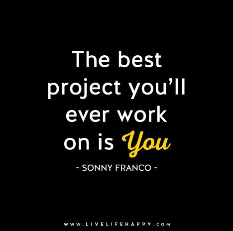 The best project you’ll ever work on is YOU. - Sonny Franco Live Life Happy, Best Project, Quotes Short, Difficult Times, Happy Thoughts, Some Words, Note To Self, Great Quotes, Live Life