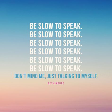 Be slow to speak. Be slow to speak. Be slow to speak... - SermonQuotes Speak My Mind, Speak Slowly, Talking To Myself, Slow To Speak, Beth Moore, Funny Thoughts, Public Speaking, Prayer Journal, Verse Quotes