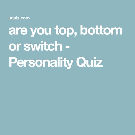 are you top, bottom or switch - Personality Quiz Am I A Top Or Bottom Quiz, Top Or Bottom Quiz, Fun Online Quizzes, Fun Personality Quizzes, Online Quizzes, The Queen's Gambit, John Mulaney, Online Quiz, Generate Leads