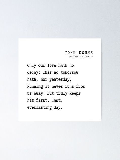 "15 John Donne Poems Quotes 210923 Only our love hath no decay; This no tomorrow hath, nor yesterday," Poster by valourine | Redbubble John Donne Poems, John Donne, Poems Quotes, No Tomorrow, Poem Quotes, English Quotes, Our Love, Letter Board, Sale Poster