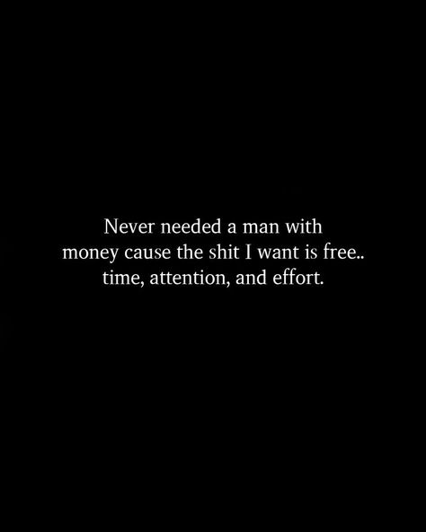 Never needed a man with money cause the shit I want is free.. time, attention, and effort. Man With Money, Attention Quotes, I Need Attention, Effort Quotes, I Only Want You, Were All Mad Here, Deep Thought Quotes, Free Time, Thoughts Quotes