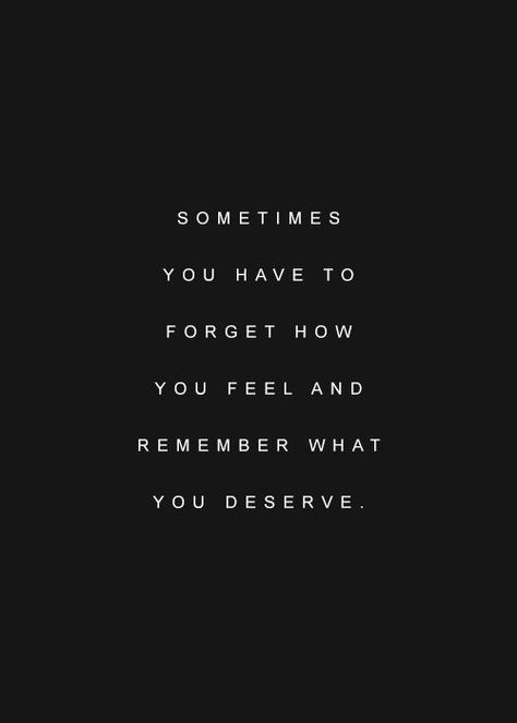 Sometimes you have to forget how you feel and remember what you deserve. Forget What You Feel And Remember, Remember What You Wanted What You Currently Have, Wait For What You Deserve Quote, Remember What You Deserve Quotes, When You Realize You Deserve Better, Only Accept What You Deserve, Forget What You Feel And Remember What You Deserve, Forget How You Feel Remember What You Deserve, Forget You Quotes