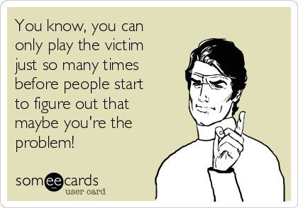 You know, you can only play the victim just so many times before people start to figure out that maybe you're the problem! Playing The Victim Quotes, Play The Victim, Victim Quotes, Funny Ecards, Playing The Victim, Relationship Problems, E Card, Ecards Funny, People Quotes