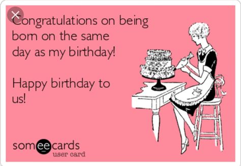 Congratulations on being born on the same day as my birthday!! Happy birthday to us. Same Day Birthday Quotes, Twins Birthday Quotes, Birthday Ecard, Funny Birthday Meme, Birthday Greetings Funny, Quotes Friends, Birthday Card Sayings, Birthday Wishes For Friend, Friend Birthday Quotes