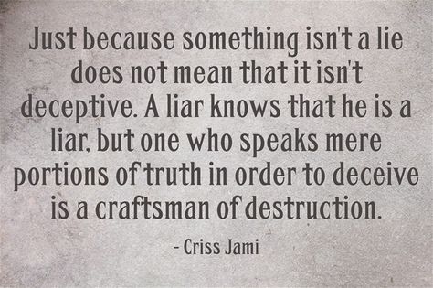 Just because something isn't a lie does not mean that it isn't deceptive. A liar knows that he is a liar, but one who speaks mere portions of truth in order to deceive is a craftsman of destruction. Wonder Wall, Teaching Humor, Narcissism Quotes, Thought Quotes, Own Quotes, Deep Thought, Toxic People, Truth Quotes, Toxic Relationships