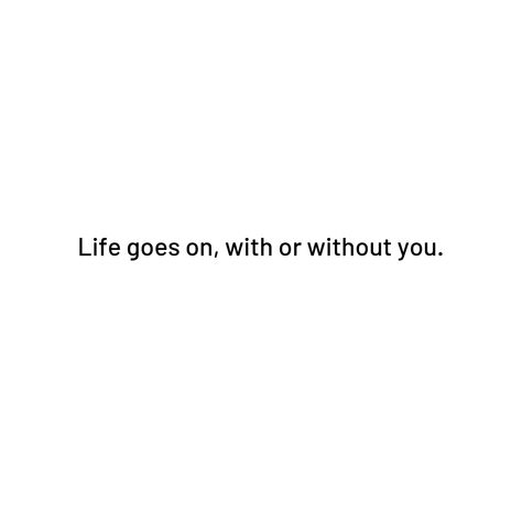 Life goes on, with or without you.  #thoughtsoftheday #thegoodquote #quotesdaily #motivationalquotes #writerscommunity #quotes #quotesaboutlife #quotestags #quote #quotestagram #inspirationalquote #quoteoftheday  #lifelessons #lifesayings #quotesandsayings  #literature #lifequotes #quotesforlife #instaquotes #wordsofwisdom #positivethinking #quotestoliveby  #thegoodquote Life Goes On With Or Without You Quotes, Life Goes On With Or Without You, Life Goes By Fast Quotes, Life Goes On Quotes, Without You Quotes, Fast Quotes, Jdm Wallpaper, Go For It Quotes, Go Wallpaper