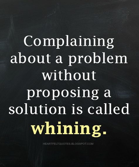 Complaining about a problem without proposing a solution is called whining. | Heartfelt Quotes Whining Quotes People, Complaining People Quotes, Complaining Quotes Funny, Stop Whining Quotes, Dont Complain Quotes, Whining Quote, Stop Complaining Quotes, Backstabbing Quotes, Complaining Quotes